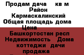 Продам дача 80 кв.м  › Район ­ Кармаскалинский › Общая площадь дома ­ 80 › Цена ­ 2 000 000 - Башкортостан респ. Недвижимость » Дома, коттеджи, дачи продажа   . Башкортостан респ.